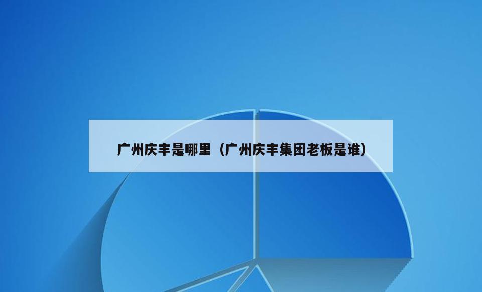 广州庆丰是哪里(广州庆丰集团老板是谁)