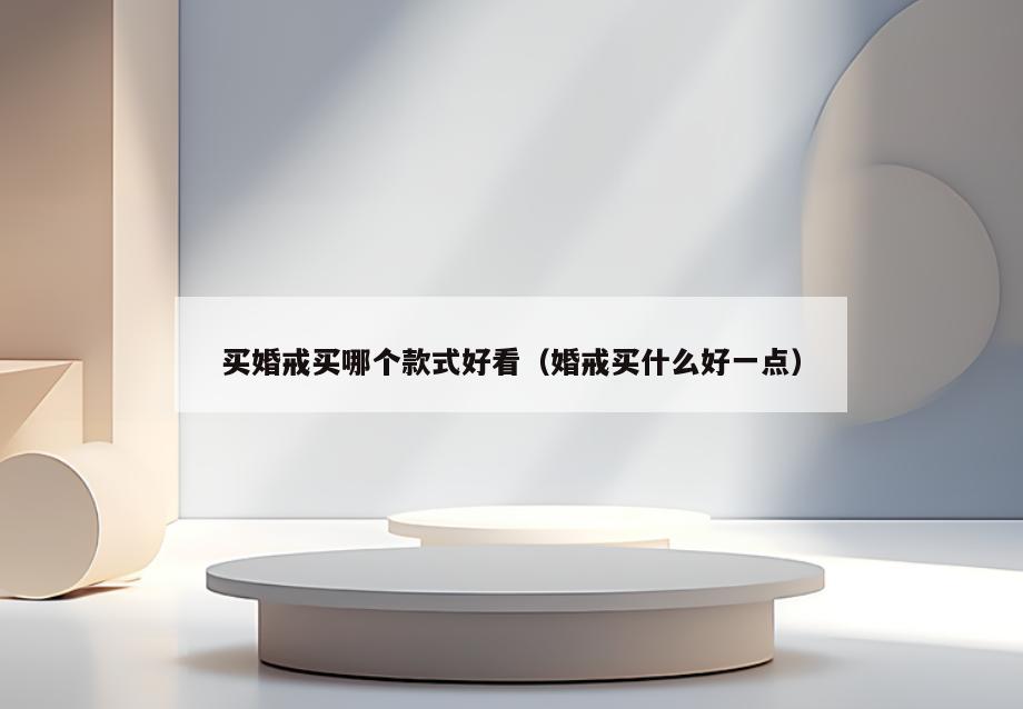 买婚戒买哪个款式好看(婚戒买什么好一点)