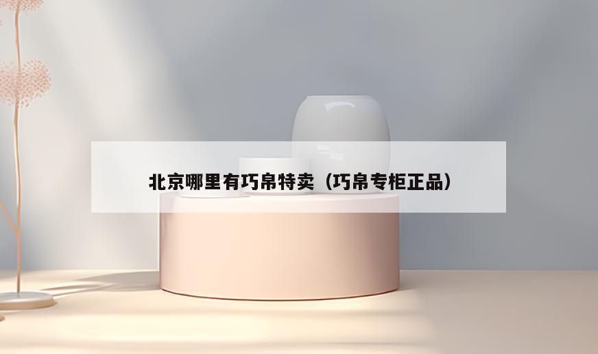 北京哪里有巧帛特卖(巧帛专柜正品)