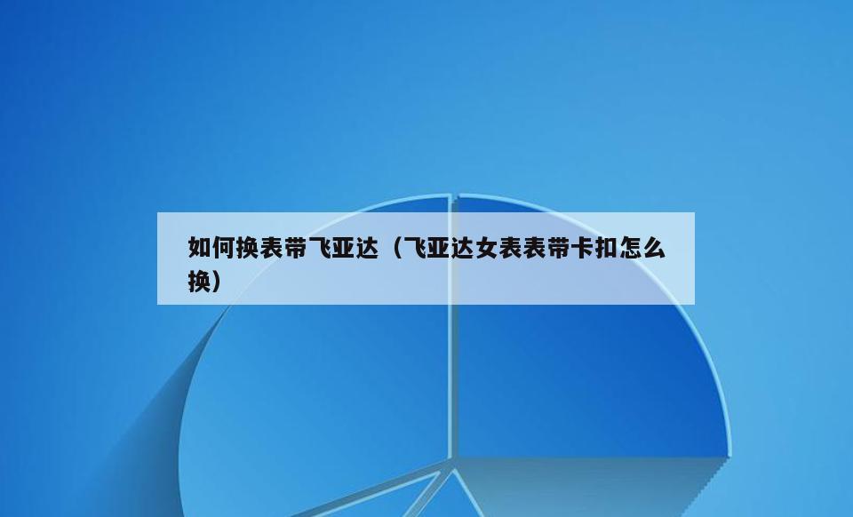 如何换表带飞亚达(飞亚达女表表带卡扣怎么换)