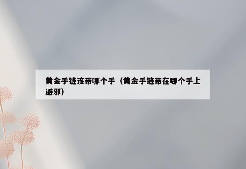 黄金手链该带哪个手(黄金手链带在哪个手上避邪)