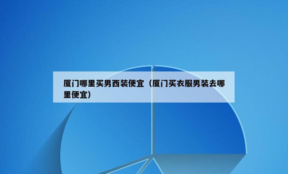 厦门哪里买男西装便宜(厦门买衣服男装去哪里便宜)