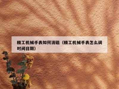 精工机械手表如何消磁（精工机械手表怎么调时间日期）
