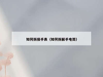 如何拆接手表（如何拆解手电筒）