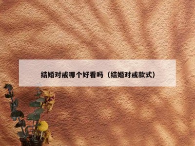 结婚对戒哪个好看吗（结婚对戒款式）