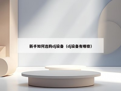 新手如何选购dj设备（dj设备有哪些）