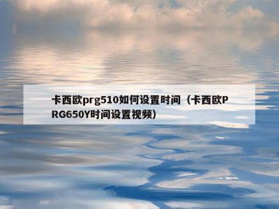 卡西欧prg510如何设置时间（卡西欧PRG650Y时间设置视频）