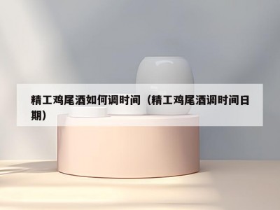 精工鸡尾酒如何调时间（精工鸡尾酒调时间日期）