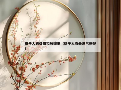 格子大衣备用扣放哪里（格子大衣最洋气搭配）