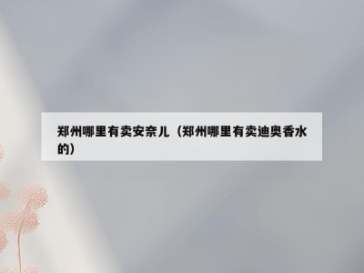 郑州哪里有卖安奈儿（郑州哪里有卖迪奥香水的）