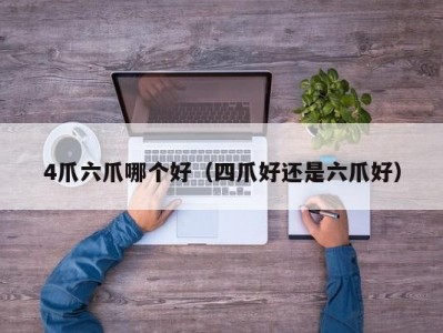 4爪六爪哪个好（四爪好还是六爪好）