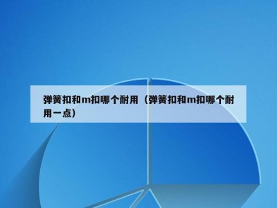 弹簧扣和m扣哪个耐用（弹簧扣和m扣哪个耐用一点）