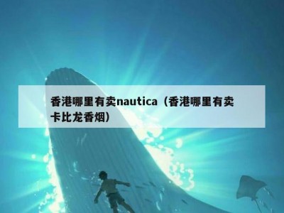 香港哪里有卖nautica（香港哪里有卖卡比龙香烟）