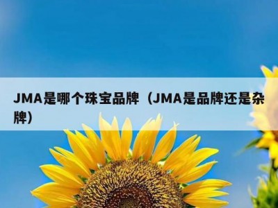 JMA是哪个珠宝品牌（JMA是品牌还是杂牌）