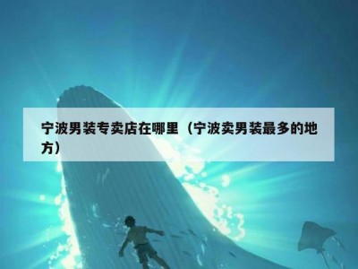 宁波男装专卖店在哪里（宁波卖男装最多的地方）