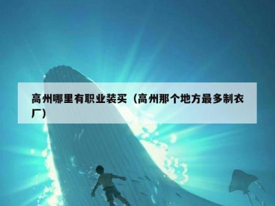 高州哪里有职业装买（高州那个地方最多制衣厂）