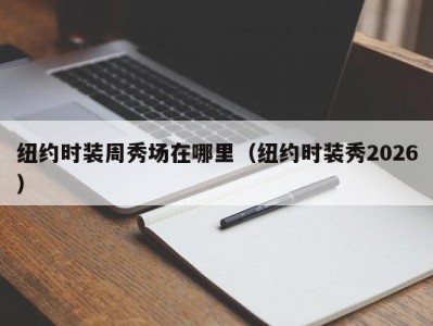 纽约时装周秀场在哪里（纽约时装秀2026）