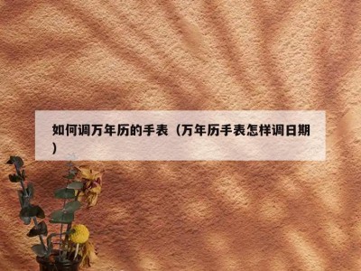 如何调万年历的手表（万年历手表怎样调日期）