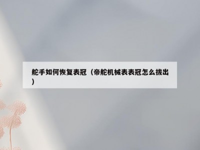 舵手如何恢复表冠（帝舵机械表表冠怎么拔出）