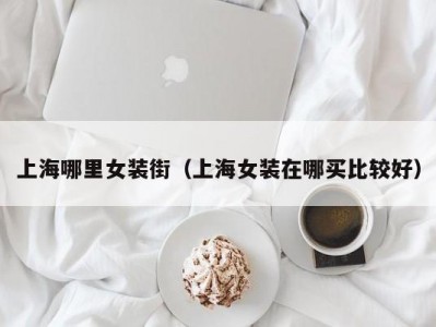 上海哪里女装街（上海女装在哪买比较好）