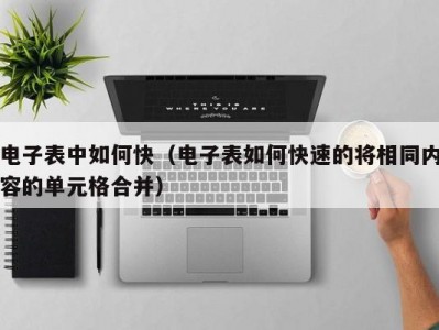 电子表中如何快（电子表如何快速的将相同内容的单元格合并）
