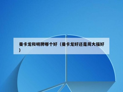 曼卡龙和明牌哪个好（曼卡龙好还是周大福好）