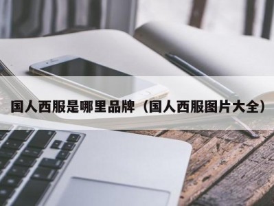 国人西服是哪里品牌（国人西服图片大全）