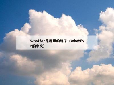 whatfor是哪里的牌子（Whatfor的中文）