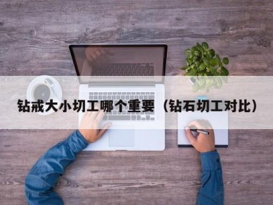 钻戒大小切工哪个重要（钻石切工对比）