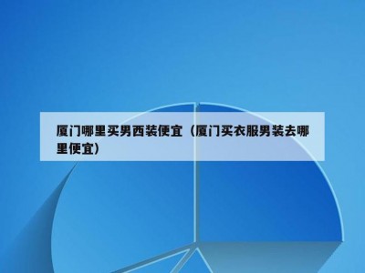厦门哪里买男西装便宜（厦门买衣服男装去哪里便宜）