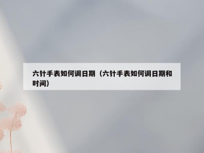 六针手表如何调日期（六针手表如何调日期和时间）