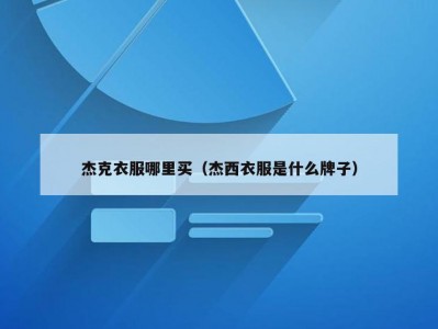 杰克衣服哪里买（杰西衣服是什么牌子）