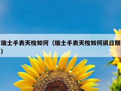 瑞士手表天梭如何（瑞士手表天梭如何调日期）