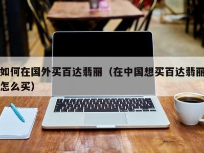 如何在国外买百达翡丽（在中国想买百达翡丽怎么买）