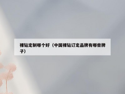 裸钻定制哪个好（中国裸钻订定品牌有哪些牌子）