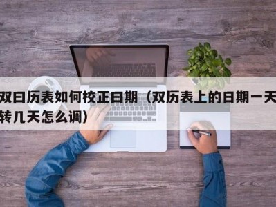 双曰历表如何校正曰期（双历表上的日期一天转几天怎么调）