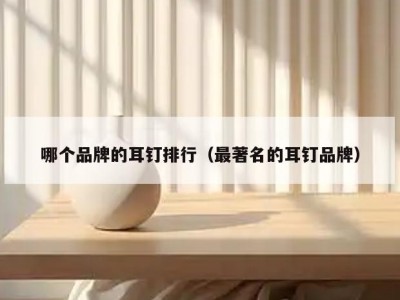 哪个品牌的耳钉排行（最著名的耳钉品牌）