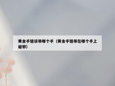 黄金手链该带哪个手（黄金手链带在哪个手上避邪）