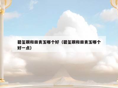 碧玺跟和田青玉哪个好（碧玺跟和田青玉哪个好一点）