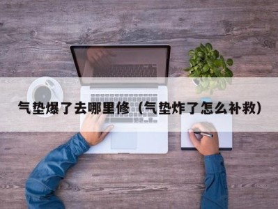 气垫爆了去哪里修（气垫炸了怎么补救）
