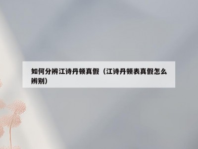 如何分辨江诗丹顿真假（江诗丹顿表真假怎么辨别）