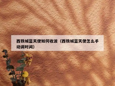 西铁城蓝天使如何收波（西铁城蓝天使怎么手动调时间）