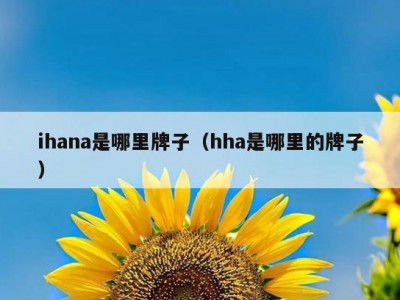 ihana是哪里牌子（hha是哪里的牌子）