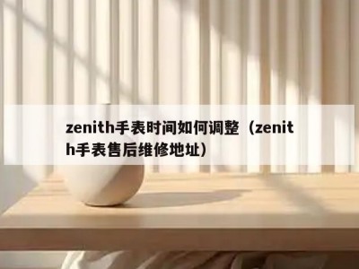 zenith手表时间如何调整（zenith手表售后维修地址）
