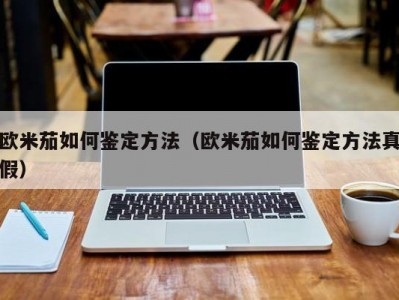 欧米茄如何鉴定方法（欧米茄如何鉴定方法真假）