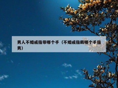 男人不婚戒指带哪个手（不婚戒指戴哪个手指男）