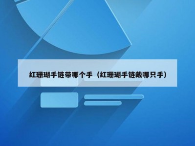 红珊瑚手链带哪个手（红珊瑚手链戴哪只手）