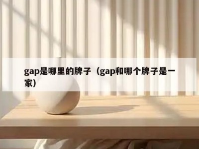gap是哪里的牌子（gap和哪个牌子是一家）