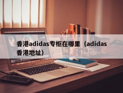 香港adidas专柜在哪里（adidas香港地址）