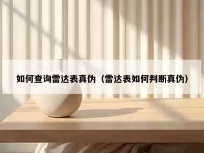 如何查询雷达表真伪（雷达表如何判断真伪）